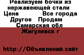 Реализуем бочки из нержавеющей стали › Цена ­ 3 550 - Все города Другое » Продам   . Самарская обл.,Жигулевск г.